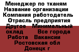 Менеджер по тканям › Название организации ­ Компания-работодатель › Отрасль предприятия ­ Другое › Минимальный оклад ­ 1 - Все города Работа » Вакансии   . Ростовская обл.,Донецк г.